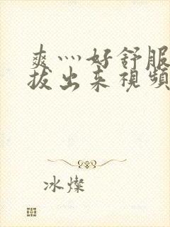 爽灬好舒服灬别拔出来视频人封面