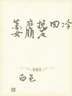 怎么挽回冷淡的女朋友