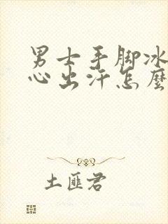 男士手脚冰凉手心出汗怎么回事