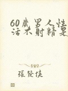 60岁男人性生活不射精是怎么回事