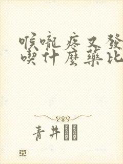 喉咙疼又发烧还吃什么药比较好