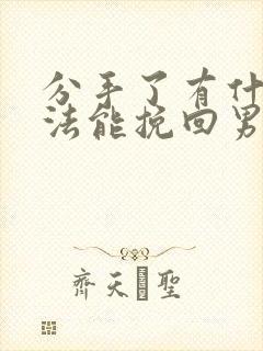 分手了有什么办法能挽回男朋友