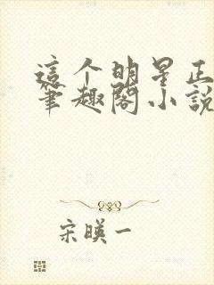 这个明星正得邪笔趣阁小说封面