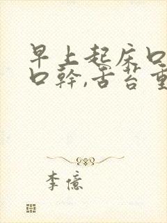 早上起床口苦,口干,舌苔重