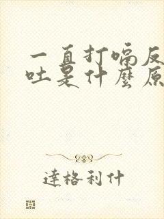 一直打嗝反酸想吐是什么原因