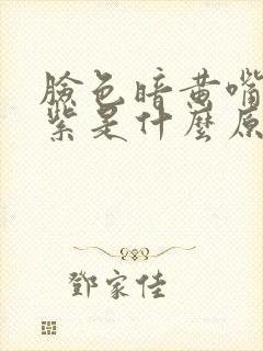 脸色暗黄嘴唇发紫是什么原因