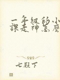 一年级的小孩上课走神怎么办