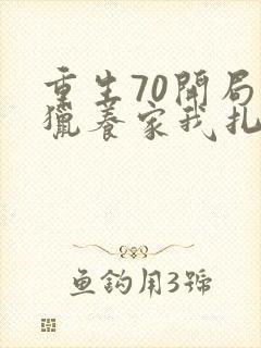 重生70开局打猎养家我扎妻女宠上天短剧