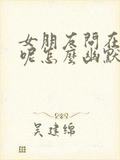 女朋友问在干嘛呢怎么幽默回复