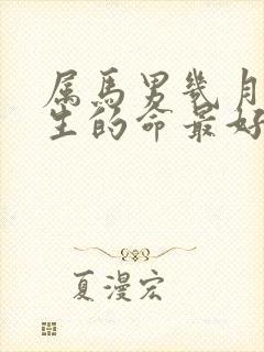 属马男几月份出生的命最好