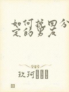 如何挽回分手坚定的男友