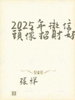 2025年微信头像招财好运