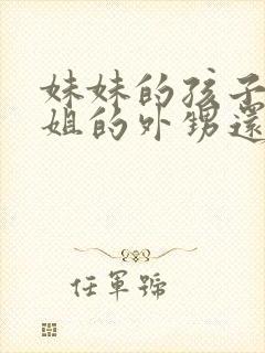 妹妹的孩子是姐姐的外甥还是侄子