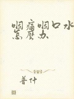 咽痛咽口水都痛怎么办