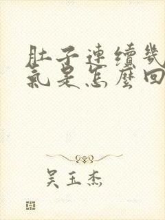 肚子连续几天胀气是怎么回事