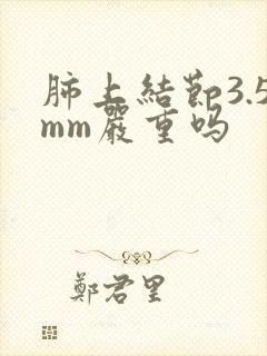 肺上结节3.5mm严重吗