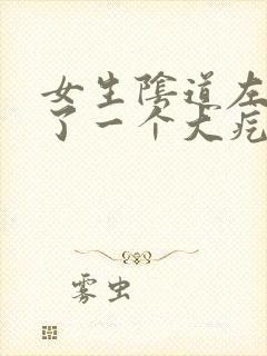 女生阴道左边肿了一个大疙瘩