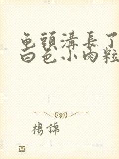 龟头沟长了很多白色小肉粒封面