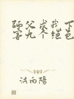 师父求我下山祸害九个绝色师姐短剧免费观看封面