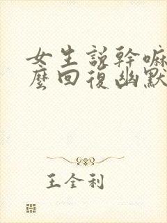 女生说干嘛呢怎么回复幽默