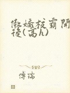 傲娇校霸开荤以后(高h)