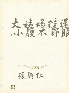 大姨妈推迟两天,小腹不舒服怎么回事