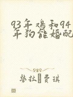 93年鸡和94年狗能婚配