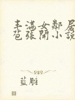 丰满女邻居的嫩苞张开小说封面