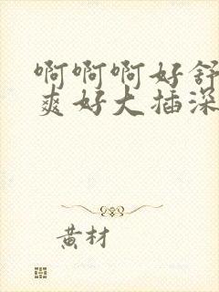 啊啊啊好舒服好爽好大插深点老公