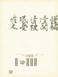 催眠清冷懵懂美人受被哄骗的小说无