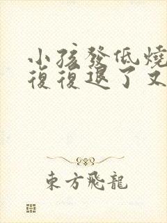 小孩发低烧反反复复退了又烧是怎么回事