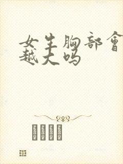 女生胸部会越揉越大吗