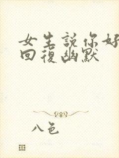 女生说你好怎么回复幽默