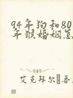 94年狗和80年猴婚姻怎么样