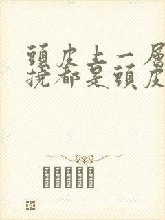 头皮上一层白一挠都是头皮屑封面