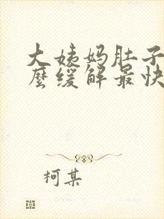 大姨妈肚子痛怎么缓解最快方法