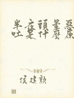 半夜头晕恶心想吐是什么原因引起的