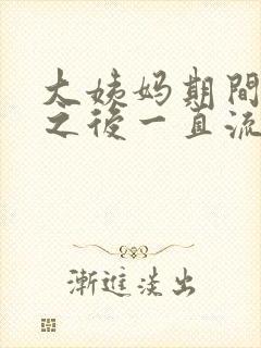 大姨妈期间同房之后一直流血