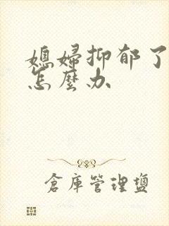 媳妇抑郁了我该怎么办