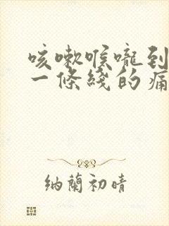 咳嗽喉咙到胸口一条线的痛