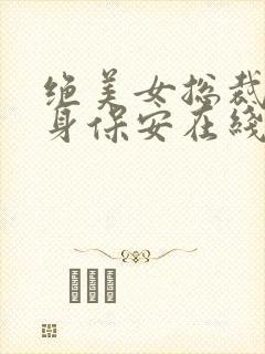 绝美女总裁的贴身保安在线