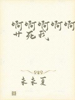 啊啊啊啊啊爸爸艹死我