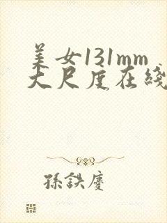 美女131mm大尺度在线观看