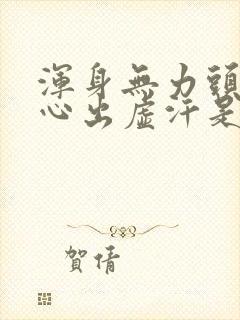 浑身无力头晕恶心出虚汗是怎么回事