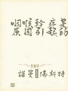 咽喉干疼是什么原因引起的