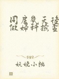 同房几天后能去做妇科检查