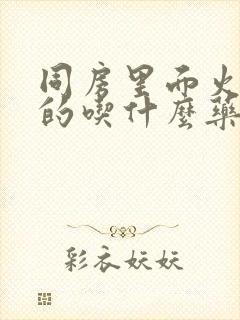 同房里面火辣辣的吃什么药好