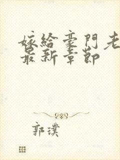 嫁给豪门老男人最新章节