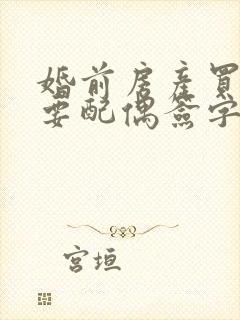 婚前房产买卖需要配偶签字吗封面