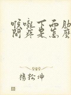 喉咙下面肋骨中间疼是怎么回事